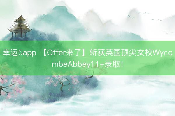 幸運(yùn)5app 【Offer來(lái)了】斬獲英國(guó)頂尖女校WycombeAbbey11+錄取！