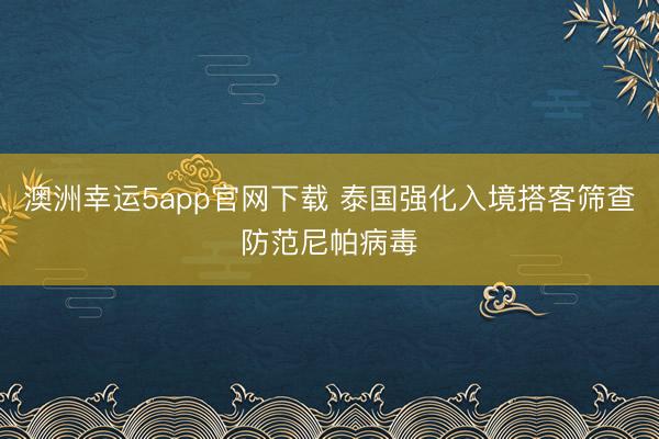 澳洲幸運5app官網(wǎng)下載 泰國強化入境搭客篩查防范尼帕病毒