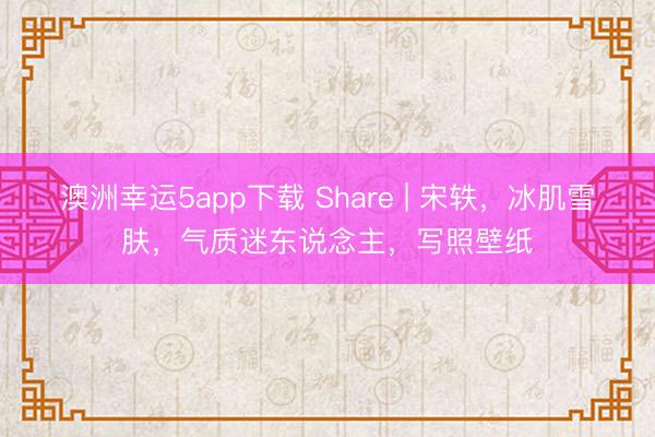 澳洲幸運5app下載 Share | 宋軼，冰肌雪膚，氣質迷東說念主，寫照壁紙