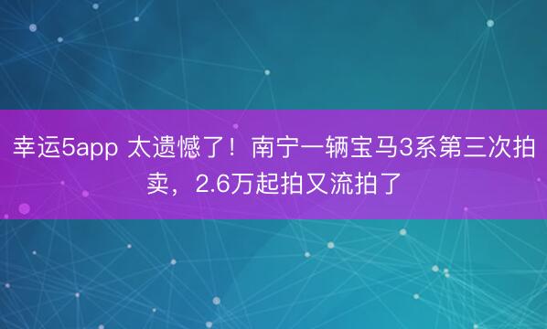 幸運5app 太遺憾了！南寧一輛寶馬3系第三次拍賣，2.6萬起拍又流拍了