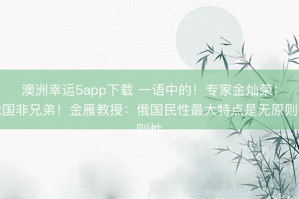 澳洲幸運5app下載 一語中的！專家金燦榮：俄國非兄弟！金雁教授：俄國民性最大特點是無原則性