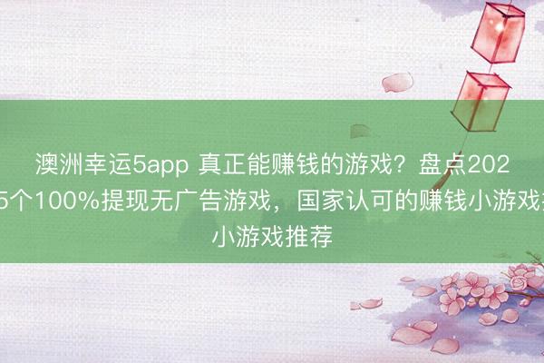 澳洲幸運5app 真正能賺錢的游戲?盤點2026年5個100%提現(xiàn)無廣告游戲,國家認(rèn)可的賺錢小游戲推薦