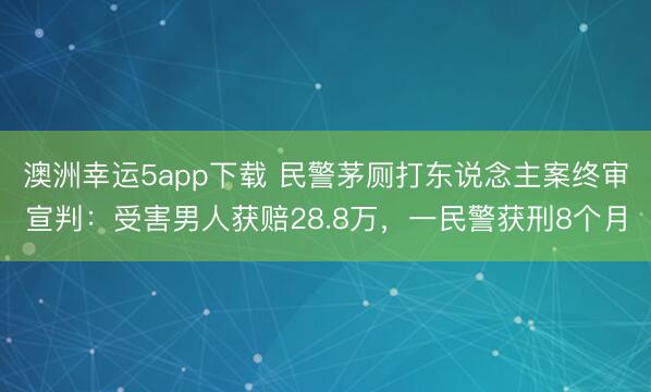 澳洲幸運5app下載 民警茅廁打東說念主案終審宣判：受害男人獲賠28.8萬，一民警獲刑8個月