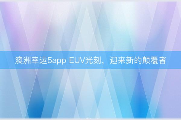 澳洲幸運(yùn)5app EUV光刻，迎來(lái)新的顛覆者