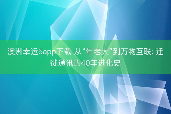 澳洲幸運5app下載 從“年老大”到萬物互聯: 遷徙通訊的40年進化史